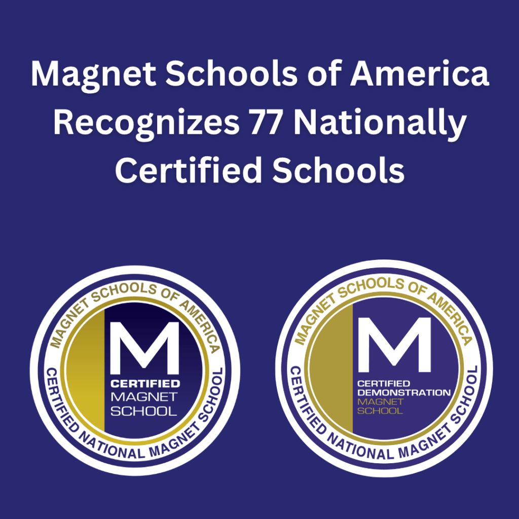 Washington, DC (August 25, 2026) — Magnet Schools of America (MSA) has named 40 Nationally Certified Schools and 37 Nationally Certified Demonstration Schools, bringing the total number of nationally certified schools across the country to 337. As shining examples of magnet school excellence, these schools offer exceptional learning opportunities and join a distinguished, growing group of nationally recognized magnet programs. 